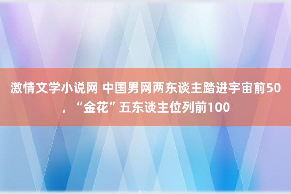 激情文学小说网 中国男网两东谈主踏进宇宙前50，“金花”五东谈主位列前100