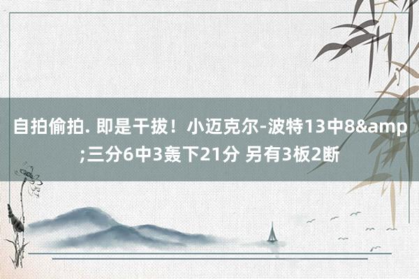 自拍偷拍. 即是干拔！小迈克尔-波特13中8&三分6中3轰下21分 另有3板2断