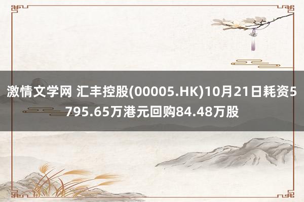 激情文学网 汇丰控股(00005.HK)10月21日耗资5795.65万港元回购84.48万股