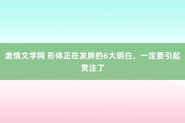 激情文学网 形体正在发胖的6大明白，一定要引起贯注了