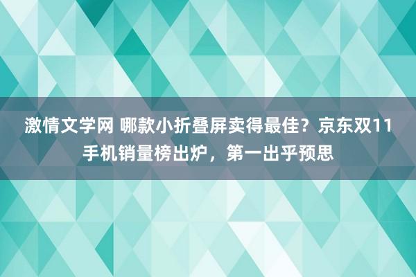 激情文学网 哪款小折叠屏卖得最佳？京东双11手机销量榜出炉，第一出乎预思