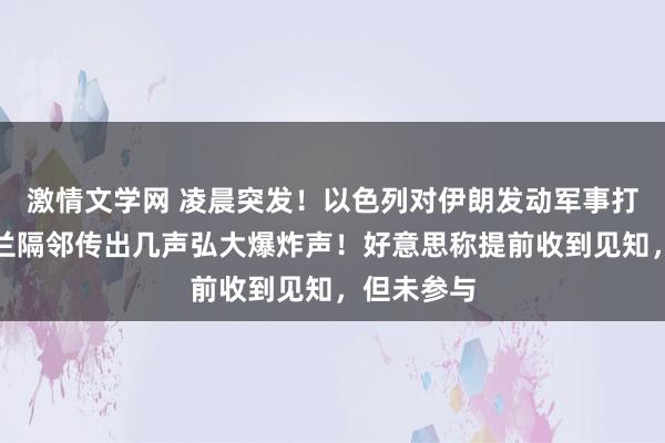 激情文学网 凌晨突发！以色列对伊朗发动军事打击，德黑兰隔邻传出几声弘大爆炸声！好意思称提前收到见知，但未参与