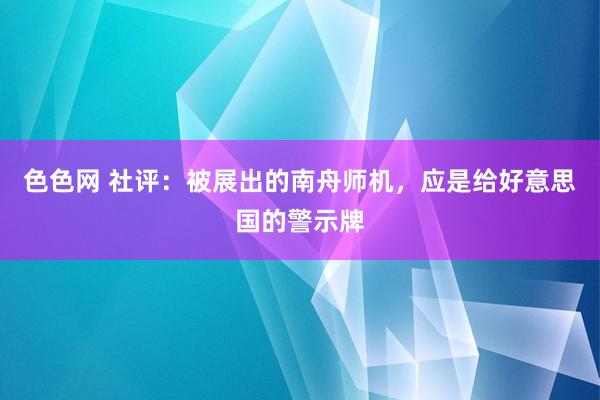 色色网 社评：被展出的南舟师机，应是给好意思国的警示牌