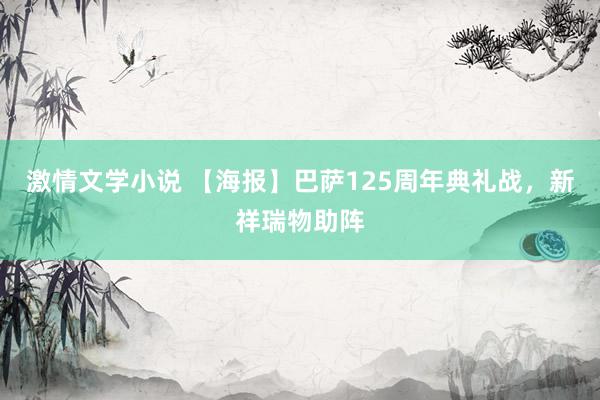 激情文学小说 【海报】巴萨125周年典礼战，新祥瑞物助阵