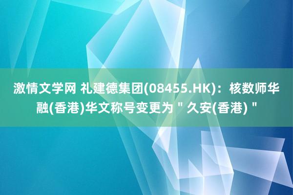 激情文学网 礼建德集团(08455.HK)：核数师华融(香港)华文称号变更为＂久安(香港)＂