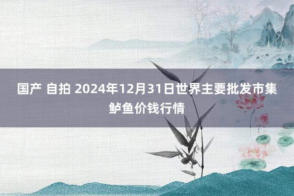 国产 自拍 2024年12月31日世界主要批发市集鲈鱼价钱行情