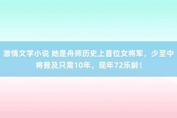 激情文学小说 她是舟师历史上首位女将军，少至中将普及只需10年，现年72乐龄！