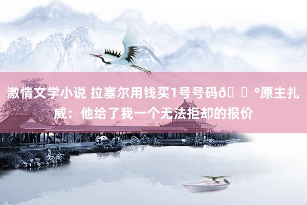 激情文学小说 拉塞尔用钱买1号号码💰原主扎威：他给了我一个无法拒却的报价