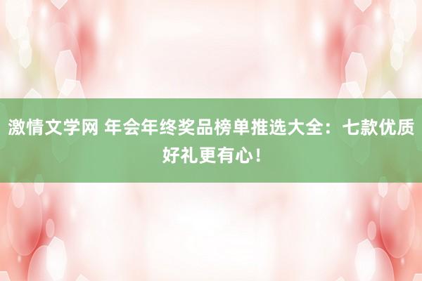 激情文学网 年会年终奖品榜单推选大全：七款优质好礼更有心！